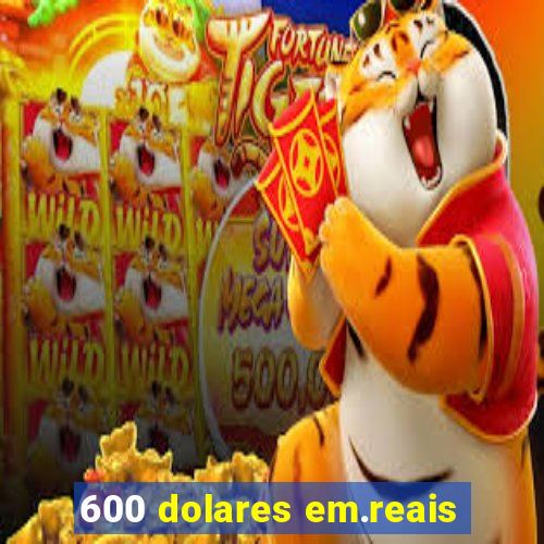 600 dolares em.reais